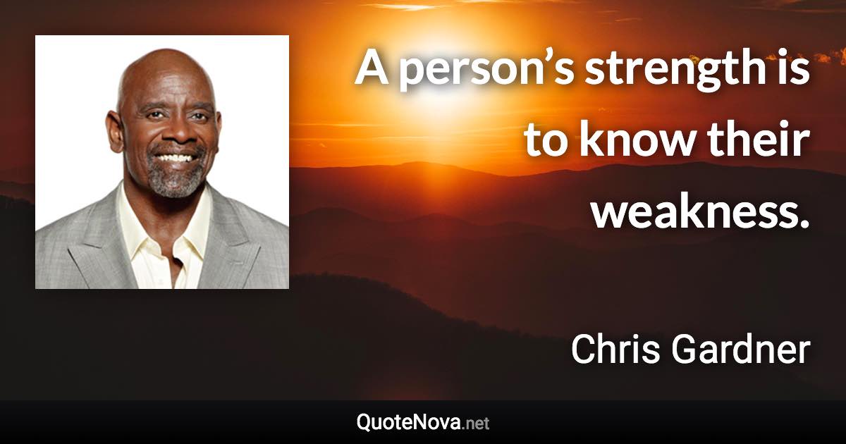 A person’s strength is to know their weakness. - Chris Gardner quote