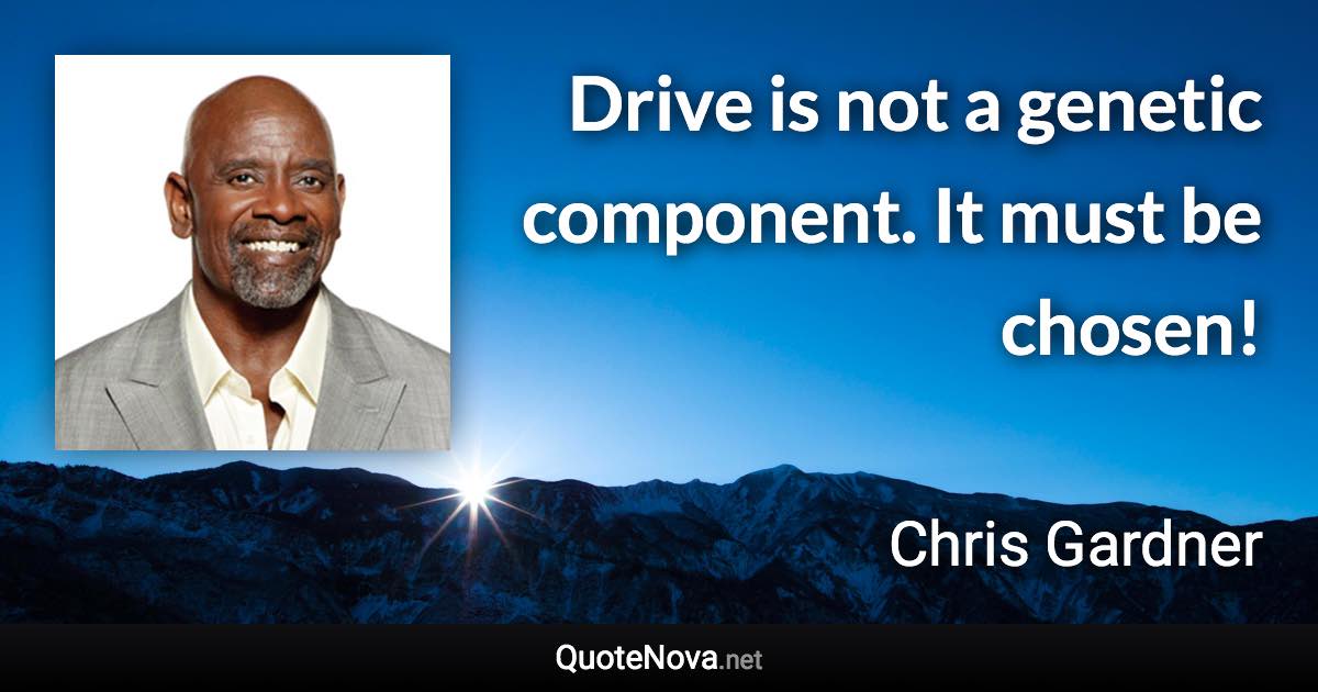 Drive is not a genetic component. It must be chosen! - Chris Gardner quote