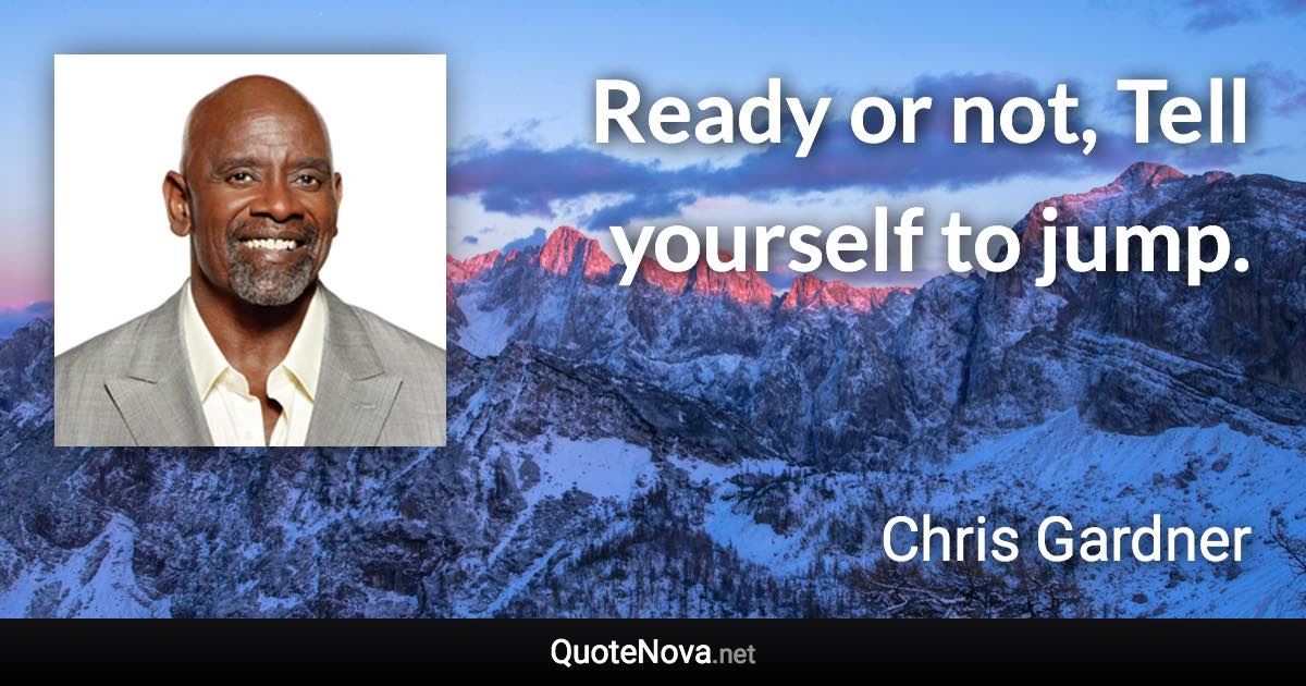 Ready or not, Tell yourself to jump. - Chris Gardner quote