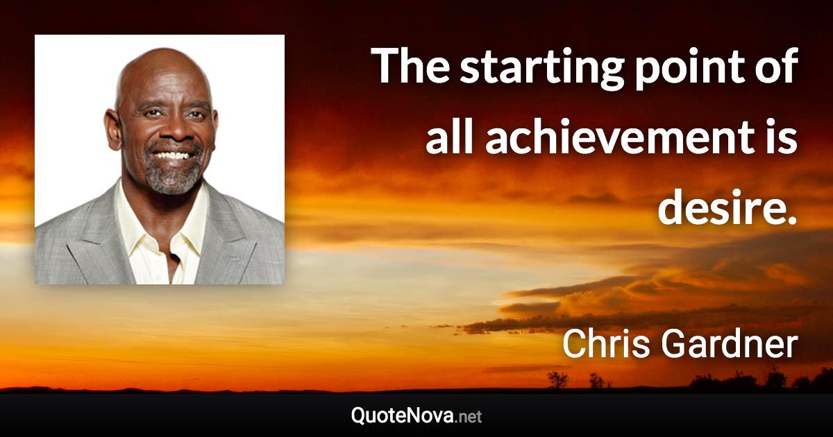 The starting point of all achievement is desire. - Chris Gardner quote