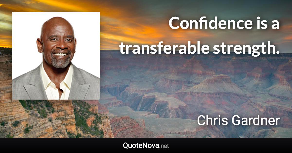 Confidence is a transferable strength. - Chris Gardner quote