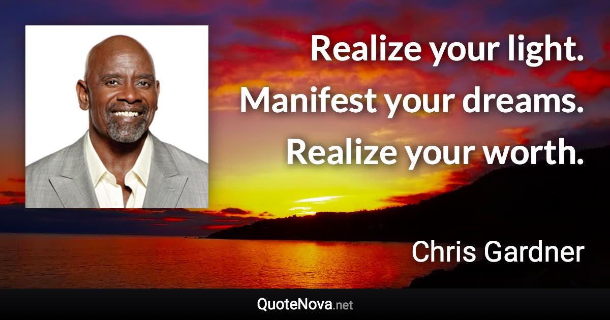 Realize your light. Manifest your dreams. Realize your worth. - Chris Gardner quote