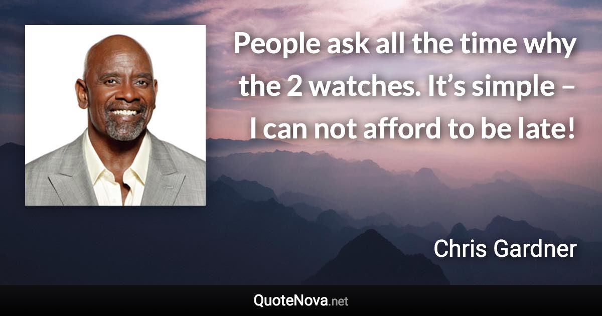 People ask all the time why the 2 watches. It’s simple – I can not afford to be late! - Chris Gardner quote