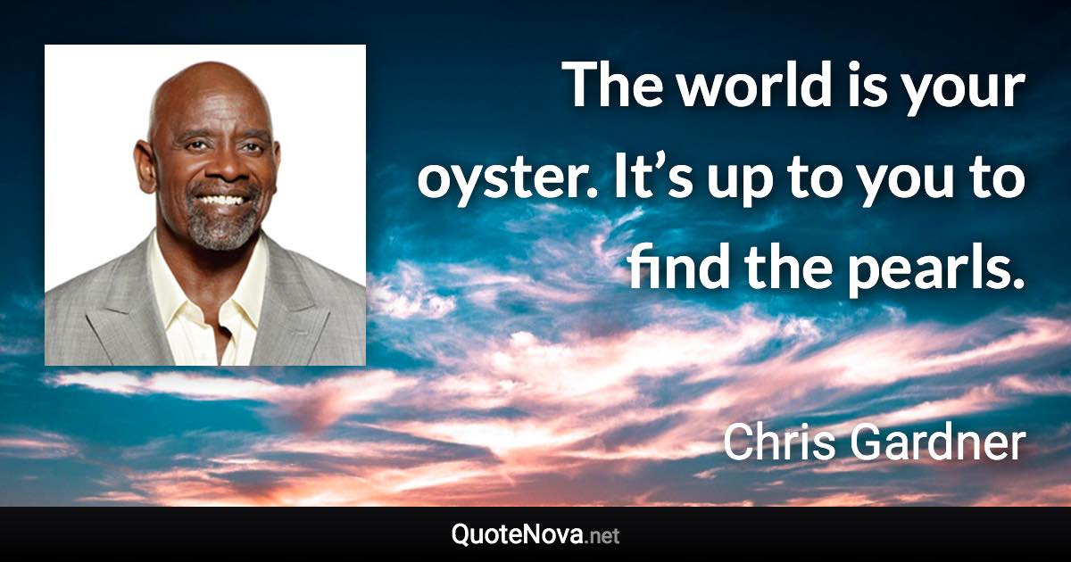 The world is your oyster. It’s up to you to find the pearls. - Chris Gardner quote