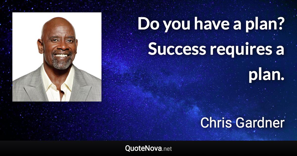 Do you have a plan? Success requires a plan. - Chris Gardner quote