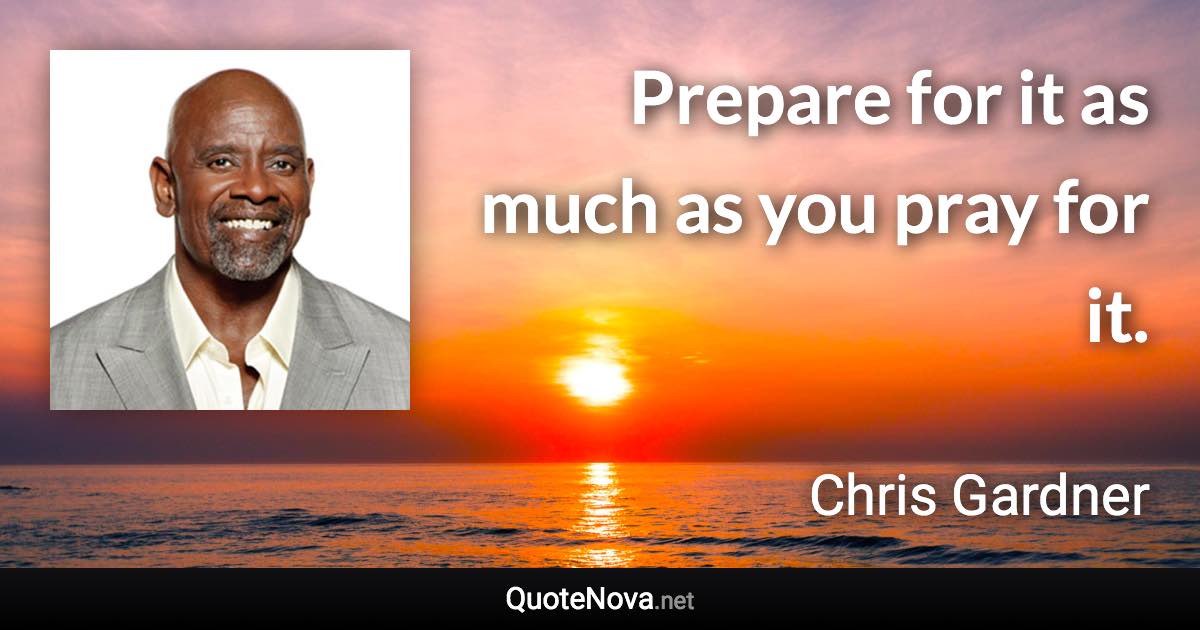 Prepare for it as much as you pray for it. - Chris Gardner quote