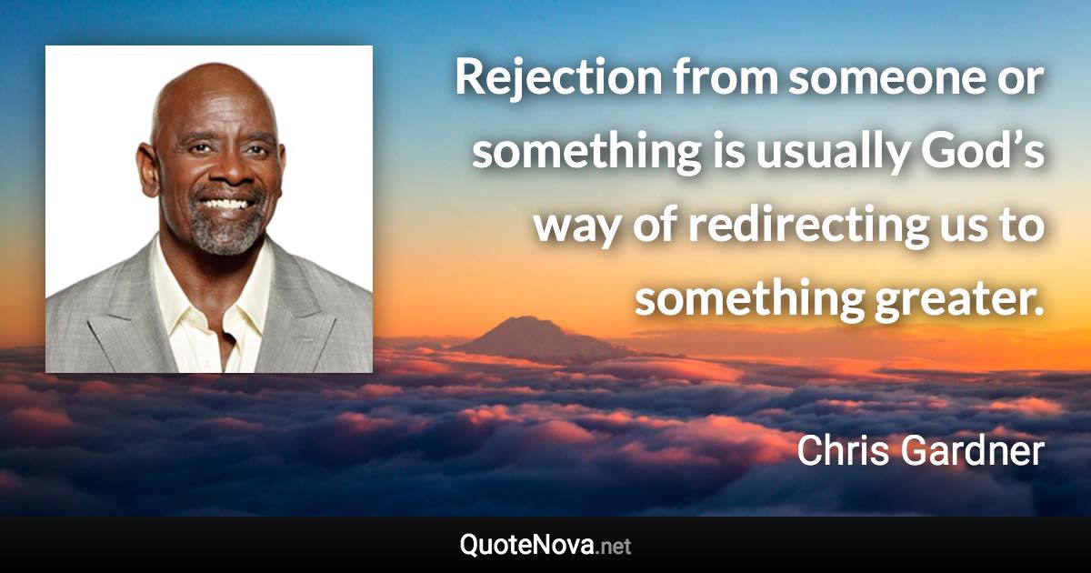 Rejection from someone or something is usually God’s way of redirecting us to something greater. - Chris Gardner quote