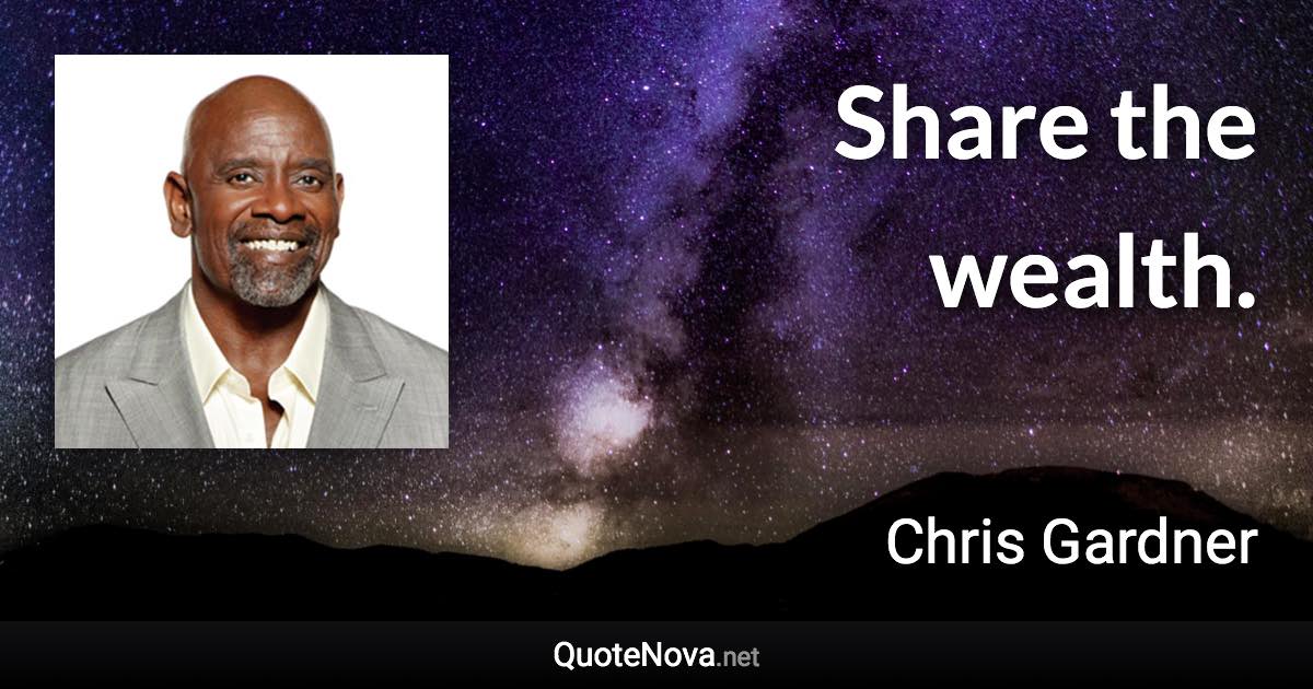 Share the wealth. - Chris Gardner quote