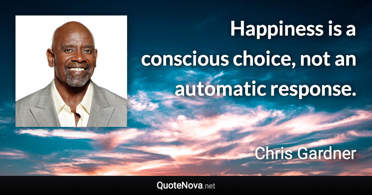 Happiness is a conscious choice, not an automatic response. - Chris Gardner quote