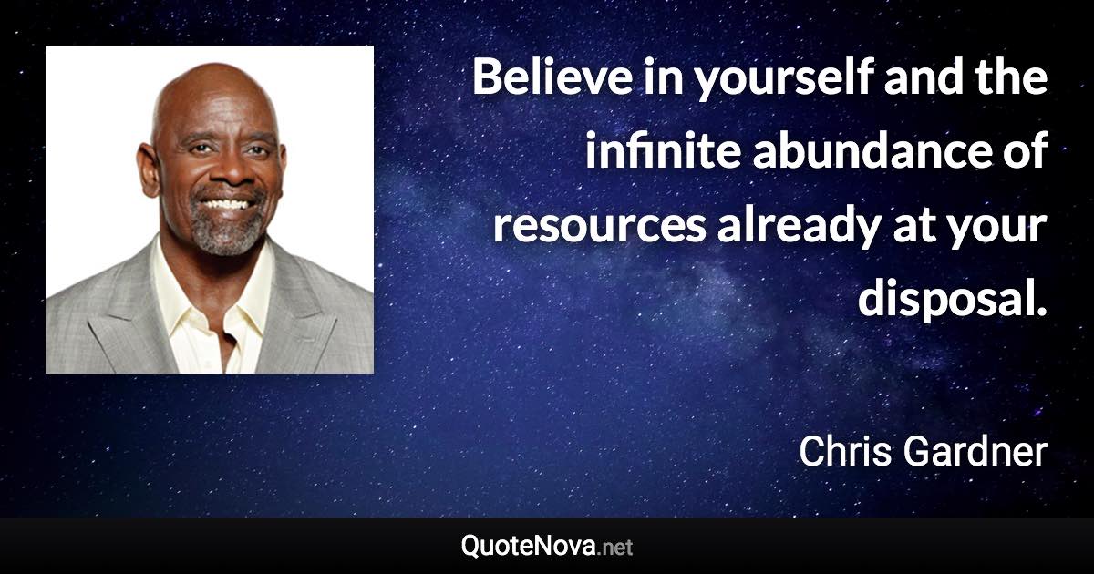 Believe in yourself and the infinite abundance of resources already at your disposal. - Chris Gardner quote