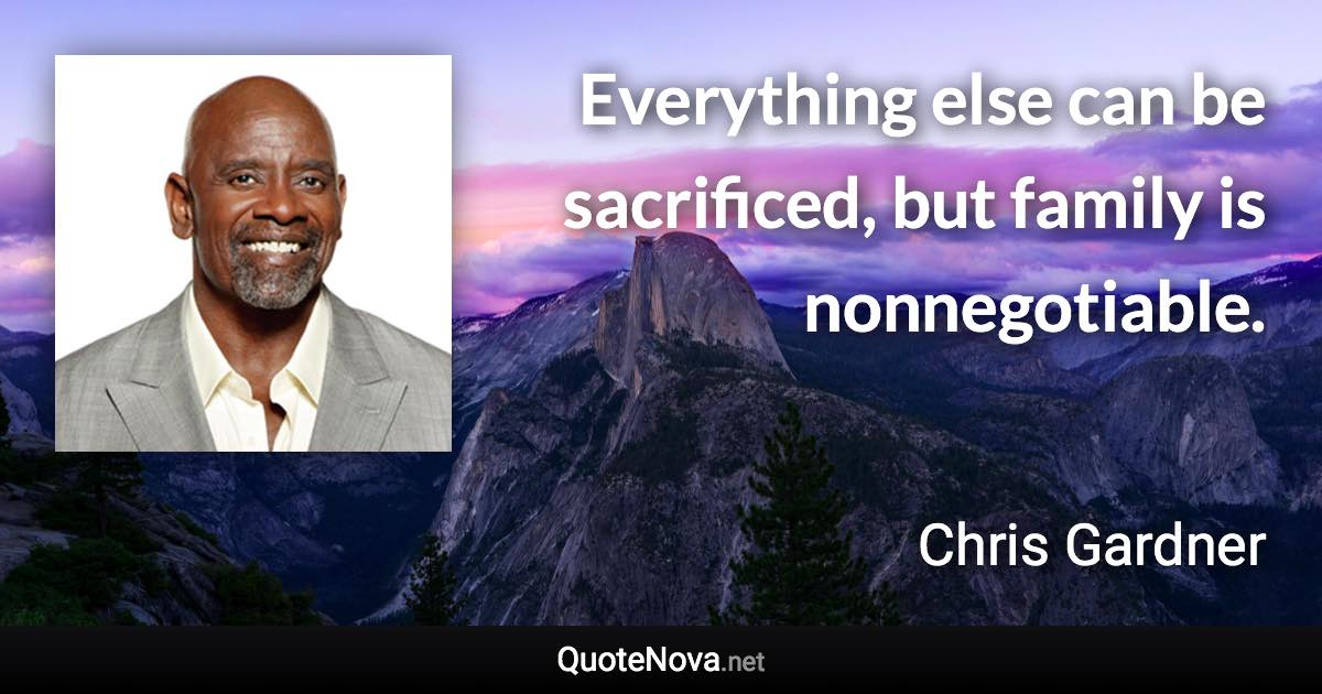 Everything else can be sacrificed, but family is nonnegotiable. - Chris Gardner quote