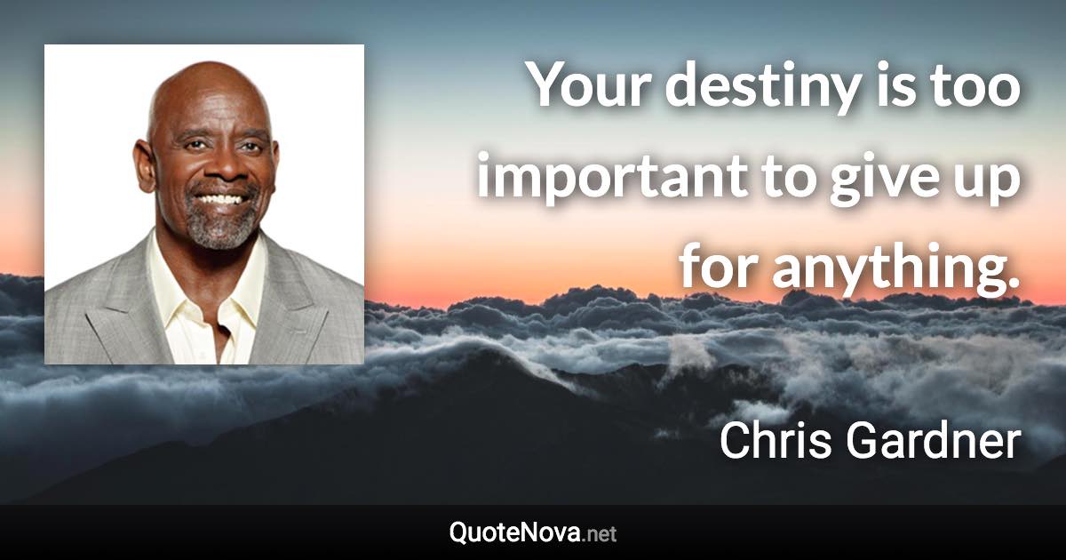 Your destiny is too important to give up for anything. - Chris Gardner quote