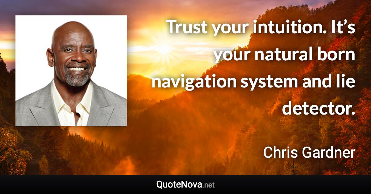 Trust your intuition. It’s your natural born navigation system and lie detector. - Chris Gardner quote