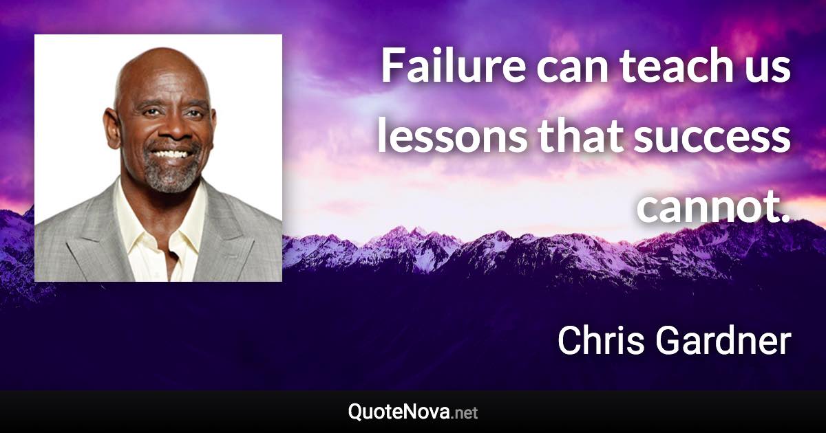 Failure can teach us lessons that success cannot. - Chris Gardner quote