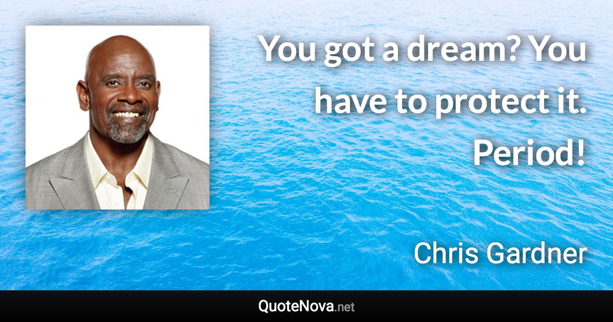 You got a dream? You have to protect it. Period! - Chris Gardner quote