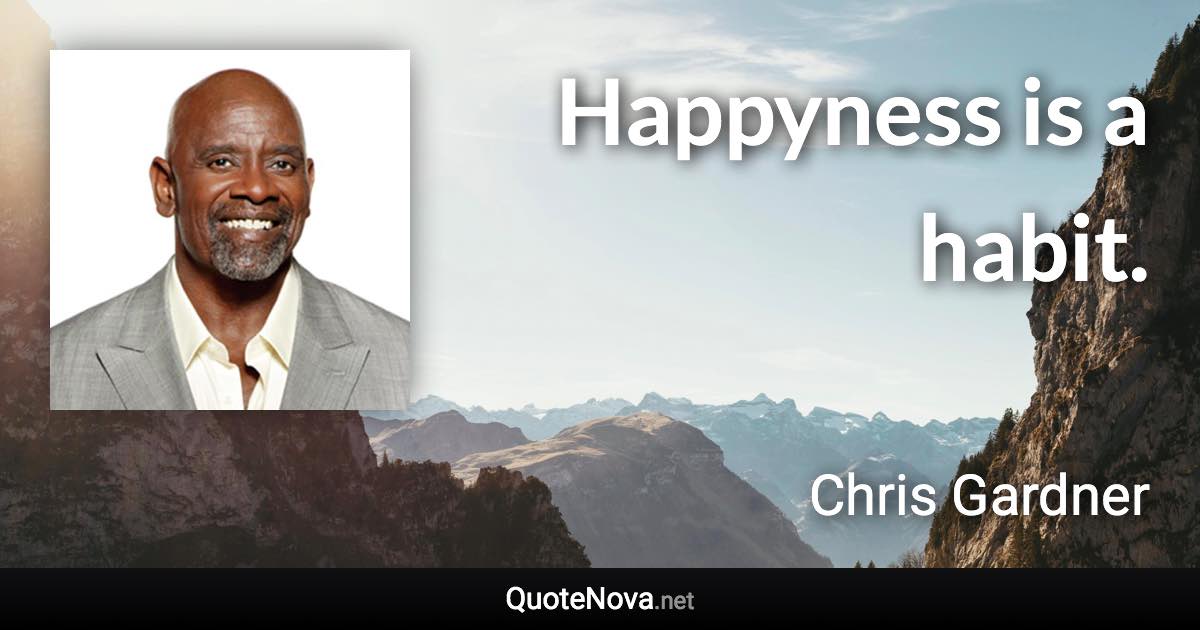 Happyness is a habit. - Chris Gardner quote