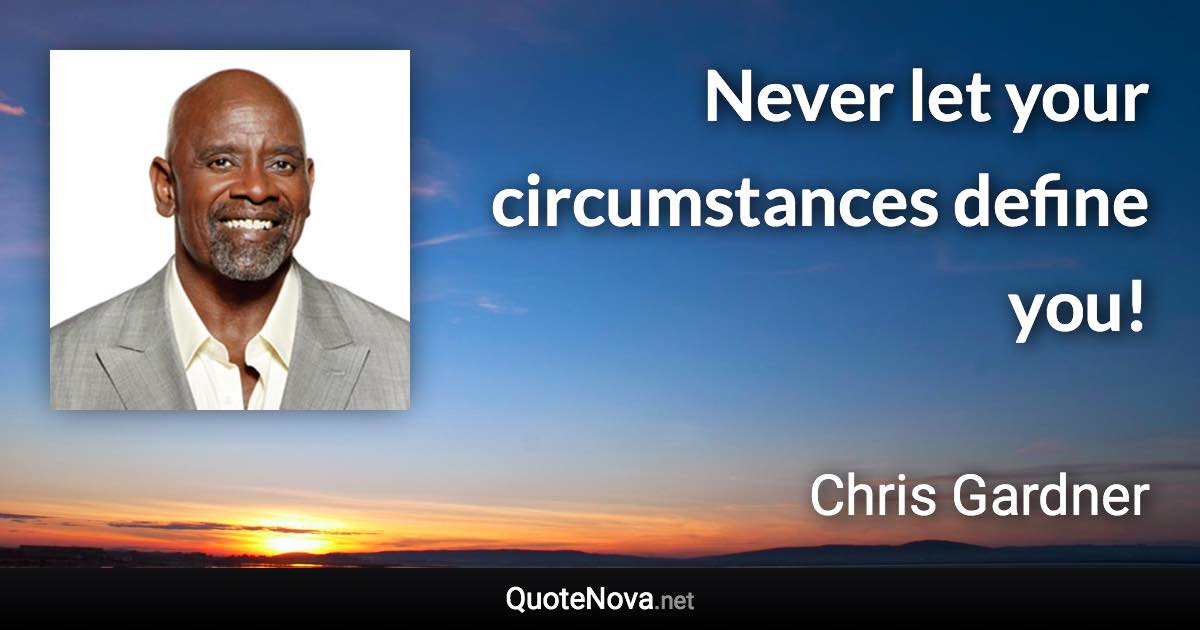 Never let your circumstances define you! - Chris Gardner quote