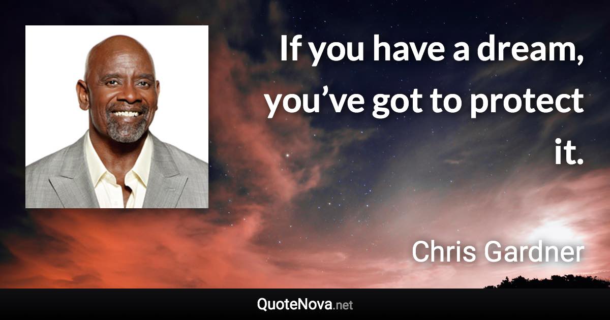 If you have a dream, you’ve got to protect it. - Chris Gardner quote