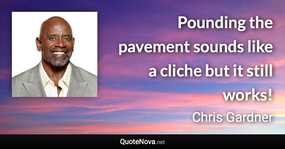 Pounding the pavement sounds like a cliche but it still works! - Chris Gardner quote