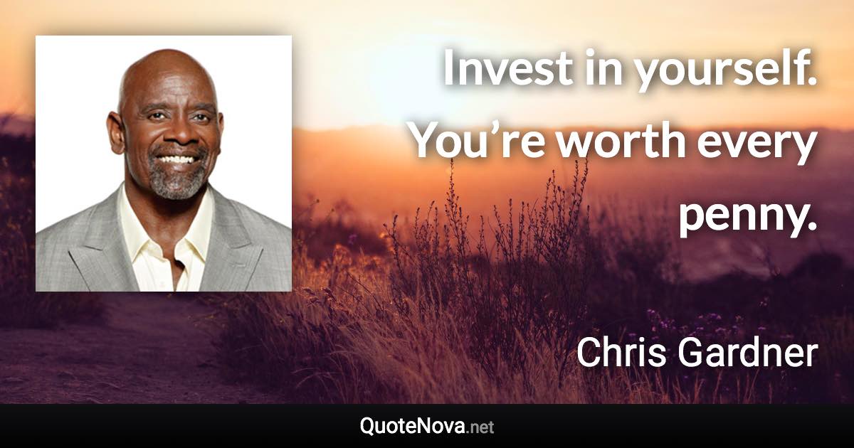 Invest in yourself. You’re worth every penny. - Chris Gardner quote