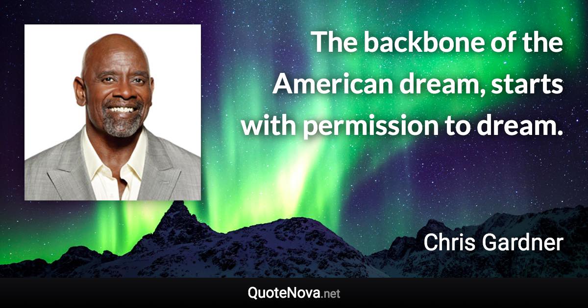 The backbone of the American dream, starts with permission to dream. - Chris Gardner quote