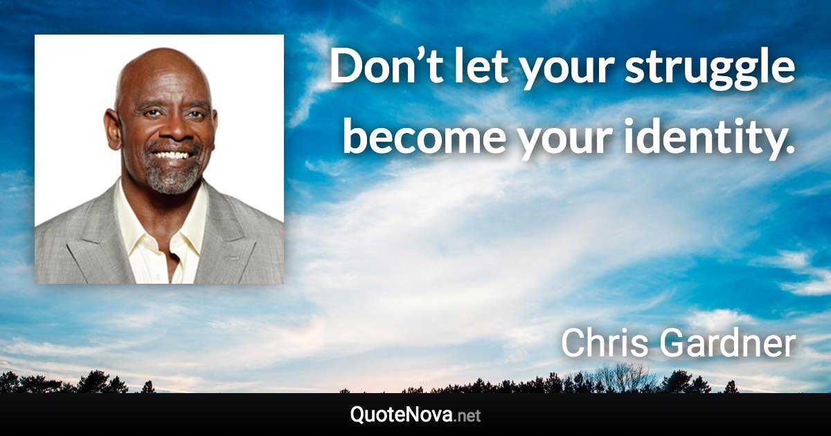 Don’t let your struggle become your identity. - Chris Gardner quote