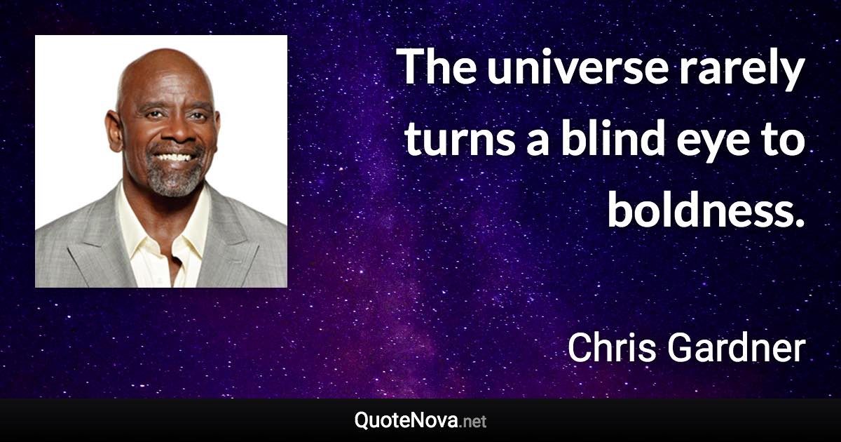 The universe rarely turns a blind eye to boldness. - Chris Gardner quote