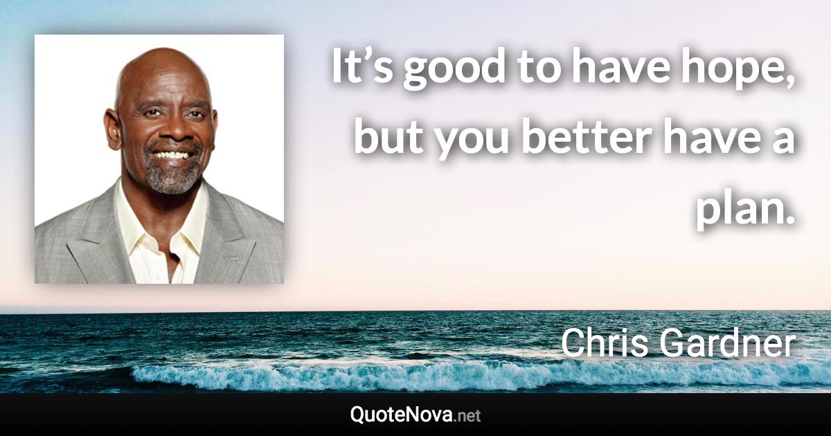 It’s good to have hope, but you better have a plan. - Chris Gardner quote