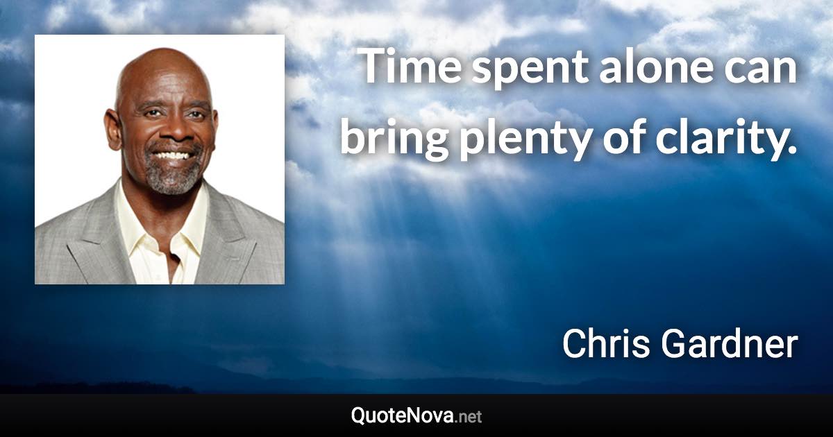 Time spent alone can bring plenty of clarity. - Chris Gardner quote