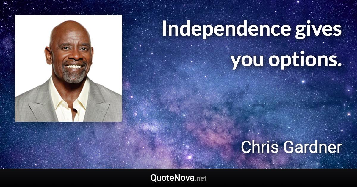 Independence gives you options. - Chris Gardner quote