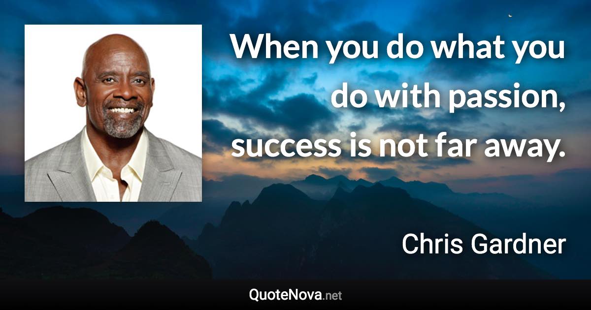 When you do what you do with passion, success is not far away. - Chris Gardner quote