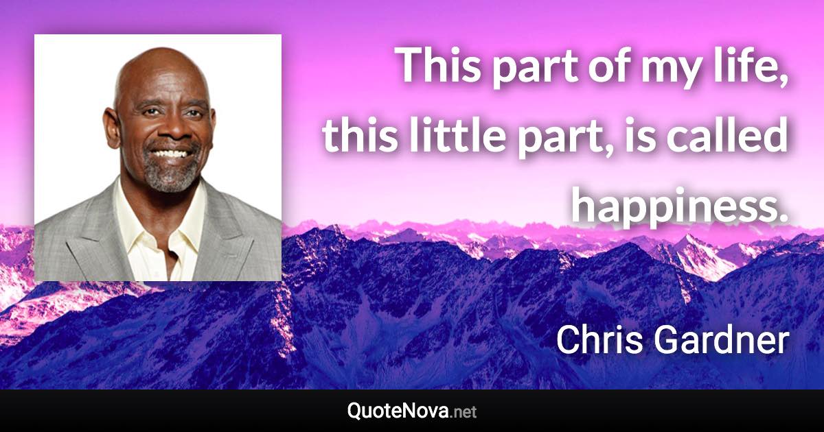 This part of my life, this little part, is called happiness. - Chris Gardner quote