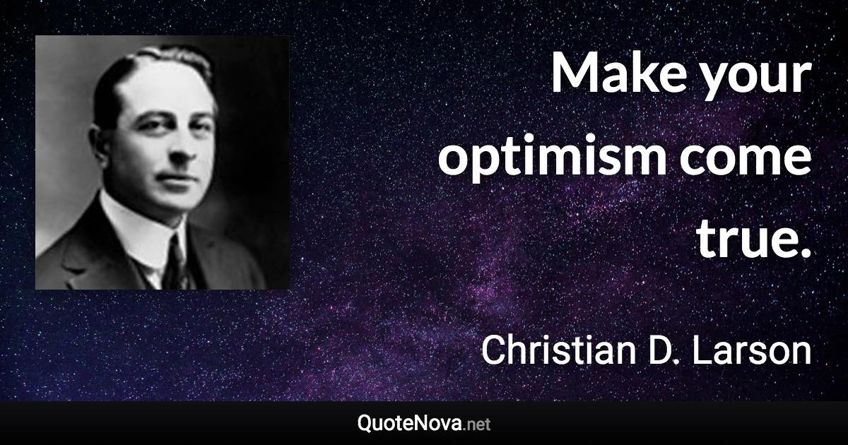 Make your optimism come true. - Christian D. Larson quote