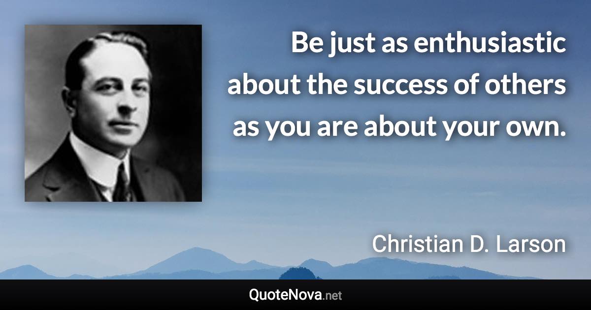 Be just as enthusiastic about the success of others as you are about your own. - Christian D. Larson quote