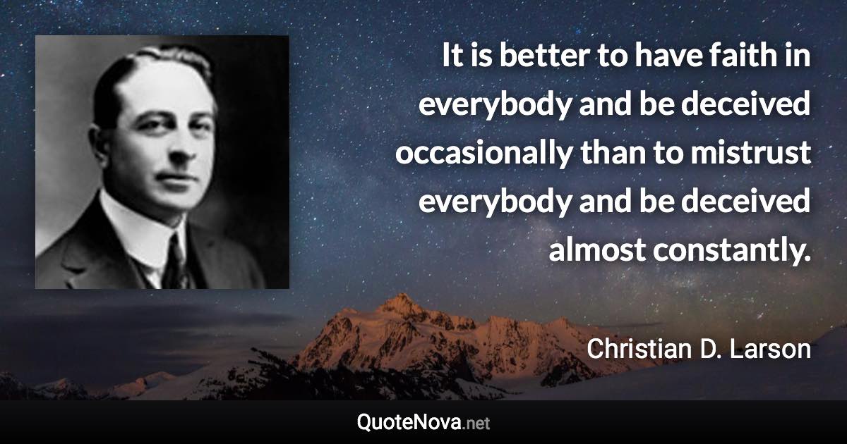 It is better to have faith in everybody and be deceived occasionally than to mistrust everybody and be deceived almost constantly. - Christian D. Larson quote