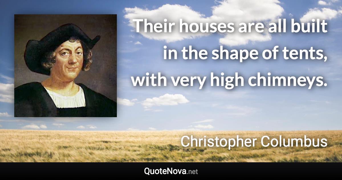 Their houses are all built in the shape of tents, with very high chimneys. - Christopher Columbus quote