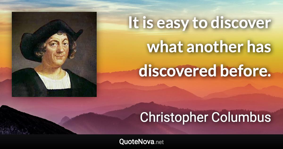 It is easy to discover what another has discovered before. - Christopher Columbus quote