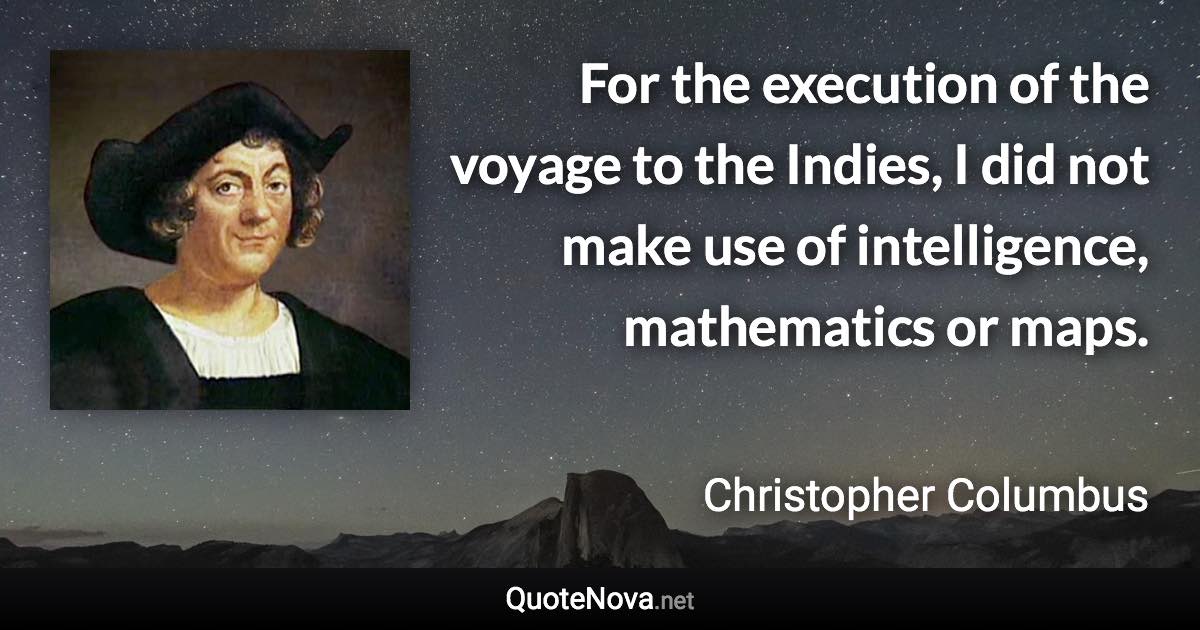 For the execution of the voyage to the Indies, I did not make use of intelligence, mathematics or maps. - Christopher Columbus quote