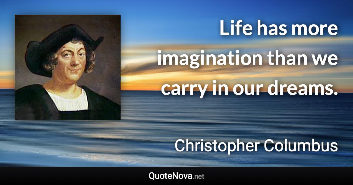 Life has more imagination than we carry in our dreams. - Christopher Columbus quote