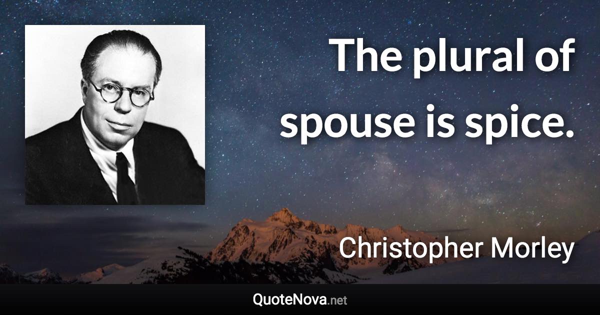 The plural of spouse is spice. - Christopher Morley quote