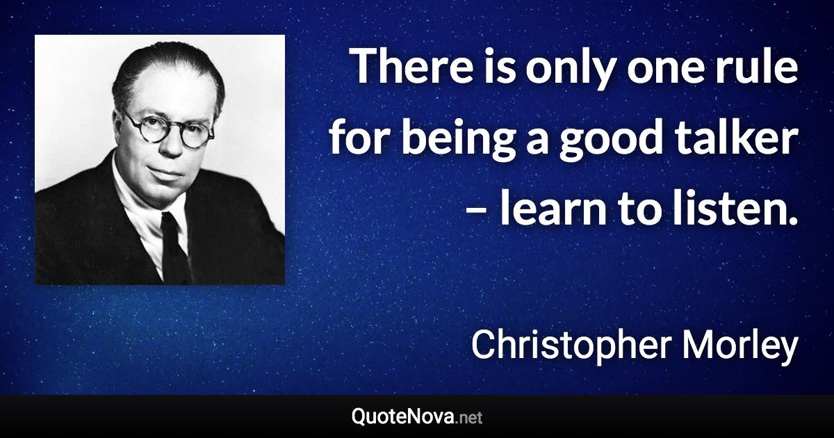 There is only one rule for being a good talker – learn to listen. - Christopher Morley quote