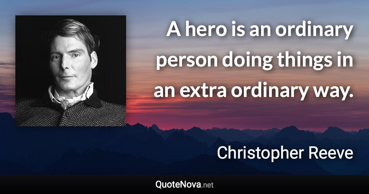 A hero is an ordinary person doing things in an extra ordinary way. - Christopher Reeve quote