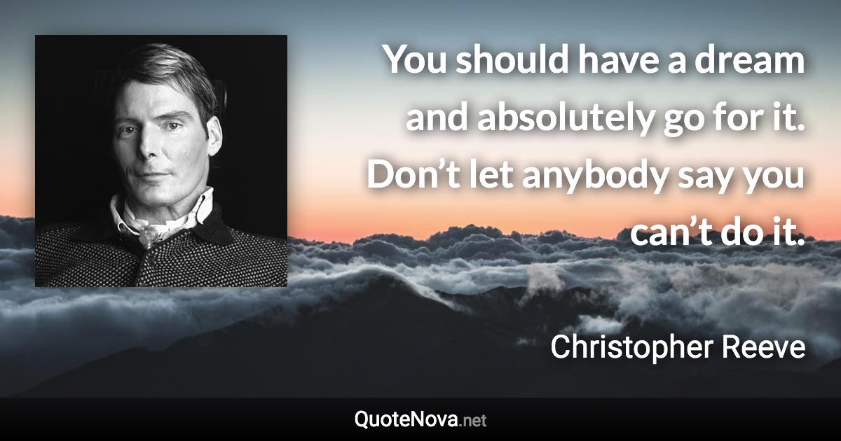 You should have a dream and absolutely go for it. Don’t let anybody say you can’t do it. - Christopher Reeve quote