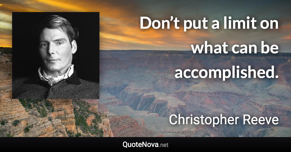 Don’t put a limit on what can be accomplished. - Christopher Reeve quote