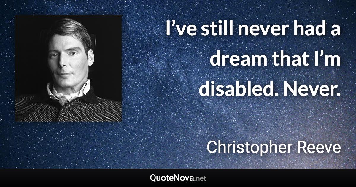 I’ve still never had a dream that I’m disabled. Never. - Christopher Reeve quote