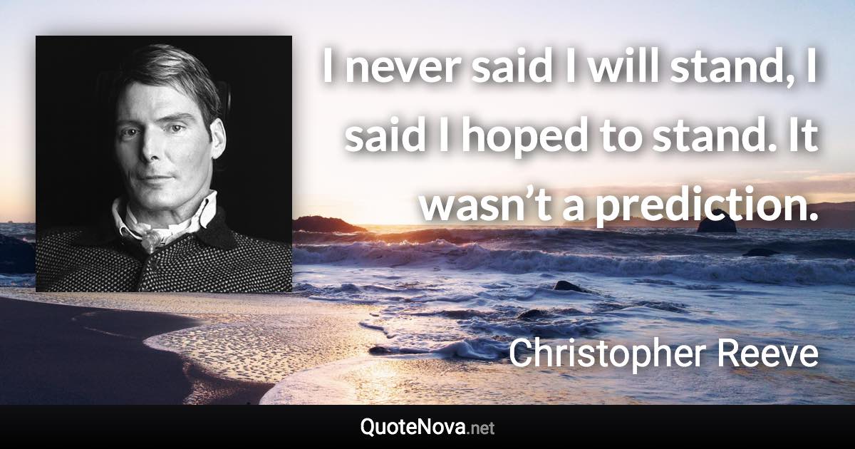 I never said I will stand, I said I hoped to stand. It wasn’t a prediction. - Christopher Reeve quote