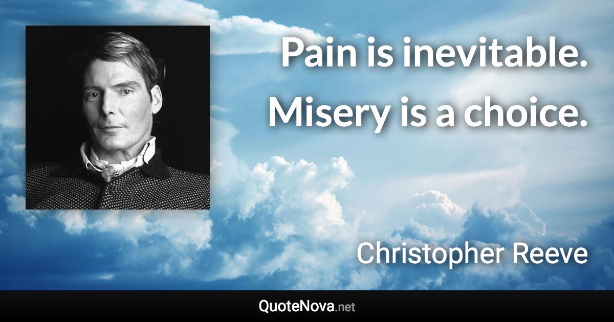Pain is inevitable. Misery is a choice. - Christopher Reeve quote