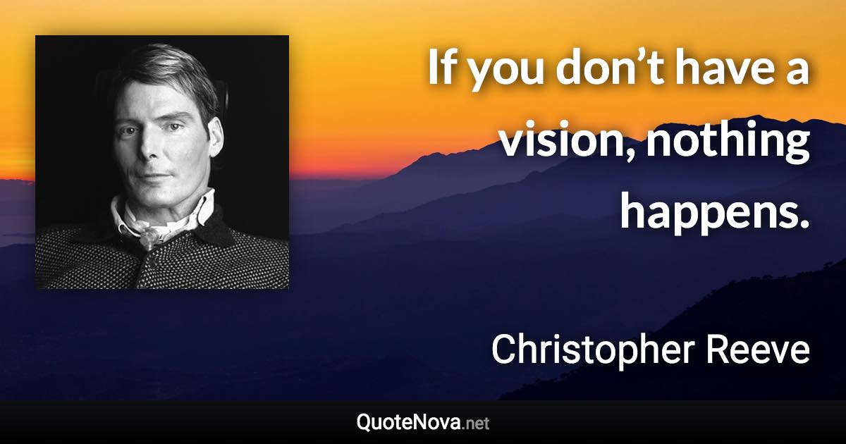 If you don’t have a vision, nothing happens. - Christopher Reeve quote