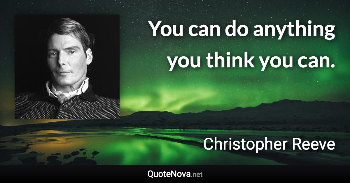 You can do anything you think you can. - Christopher Reeve quote