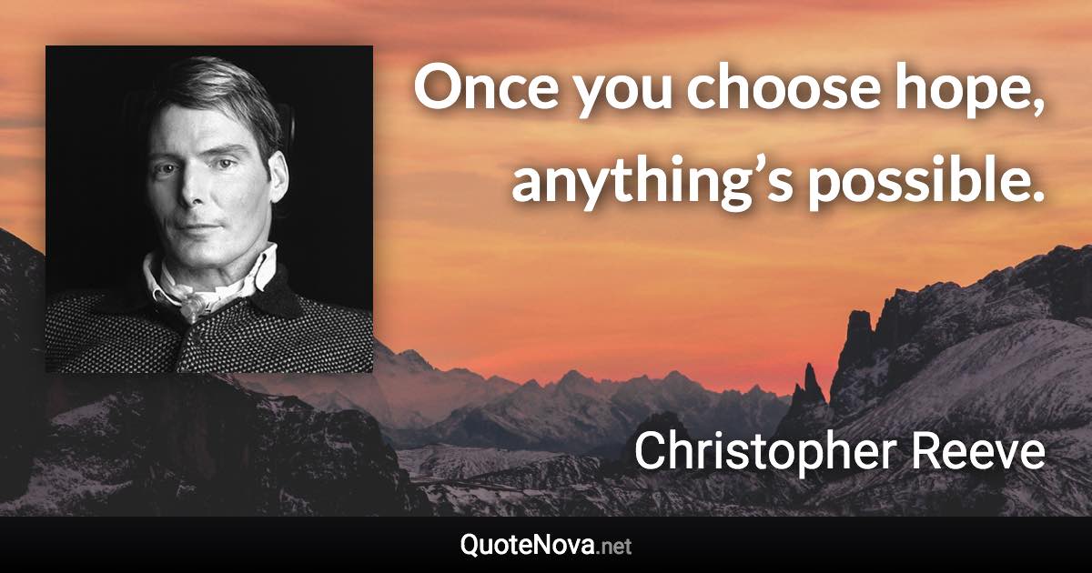Once you choose hope, anything’s possible. - Christopher Reeve quote